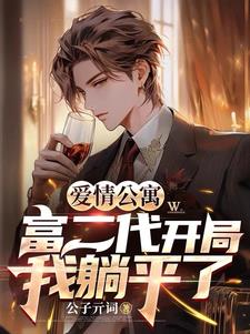 纯果小说网 爱情公寓:富二代开局,我躺平了最新