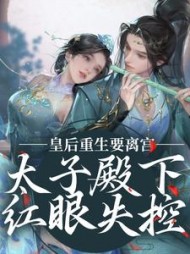 皇后重生要离宫，太子殿下红眼失控