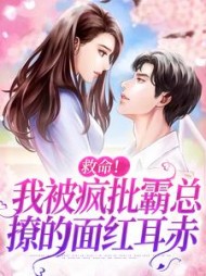 救命！我被疯批霸总撩的面红耳赤