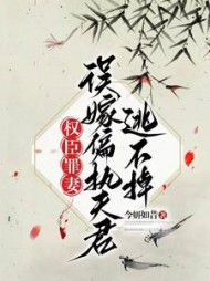 权臣罪妻：误嫁偏执夫君逃不掉阅读