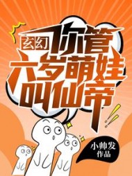 玄幻你管六岁萌娃叫仙帝无弹窗小说阅读