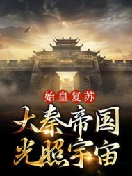始皇复苏大秦帝国光照宇宙(秦政)小说阅读