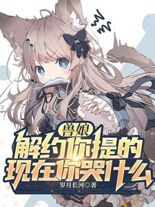 兽娘解约你提的现在你哭什么小说阅读