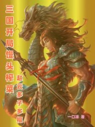 三国开局馒头榨菜，赵云多子多福小说阅读