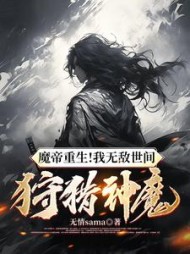 魔帝重生!我无敌世间,狩猎神魔阅读小说阅读