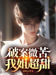 破案微苦，我姐超甜阅读小说阅读
