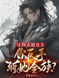 让你去追女主,你反手斩她全族小说阅读