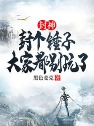 封神：封个锤子，大家都别玩了阅读小说阅读