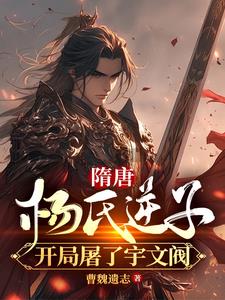 隋唐：杨氏逆子，开局屠了宇文阀小说阅读