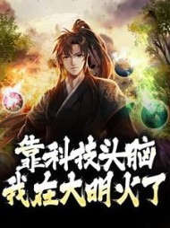 靠科技头脑我在大明火了朱桢小说阅读