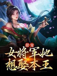 甜宠女将军她想娶本王小说阅读