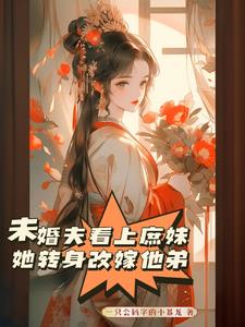 未婚夫看上庶妹，她转身改嫁他弟阅读