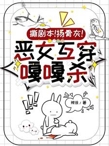 撕剧本！扬骨灰！恶女互穿嘎嘎杀小说阅读