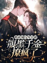 救命！硬汉军官被腹黑千金撩疯了