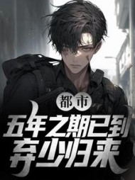 都市：五年之期已到，弃少归来阅读
