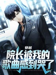 穿越院长被我的歌曲感到哭了陈羽