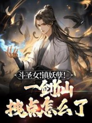 斗圣女！镇妖孽！一剑仙拽点怎么了小说阅读