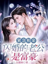 紧急相亲，闪婚的老公是富豪小说阅读
