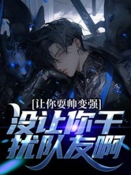 让你耍帅变强，没让你干扰队友啊小说阅读