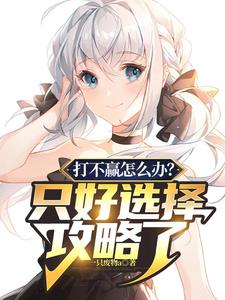 打不赢怎么办？只好选择攻略了小说阅读