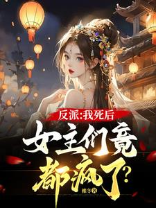 反派：我死后，女主们竟都疯了小说阅读