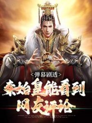 弹幕剧透，秦始皇能看到网友评论小说阅读