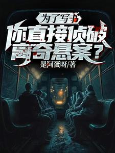 为了写书，你直接侦破离奇悬案小说阅读