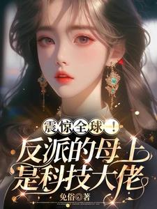 震惊全球！反派的母上是科技大佬