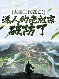 大秦三代就亡？迷人的老祖宗破防了小说阅读