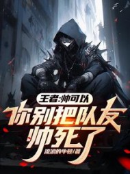 王者：帅可以，你别把队友帅死了小说阅读