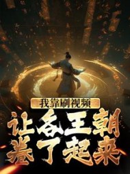 我靠刷视频让各王朝卷了起来小说阅读