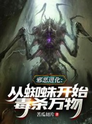 邪恶进化：从蜘蛛开始毒杀万物小说阅读