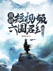 我刷短视频，六国君主破防小说阅读