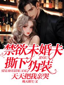 禁欲未婚夫撕下伪装，天天把我亲哭阅读