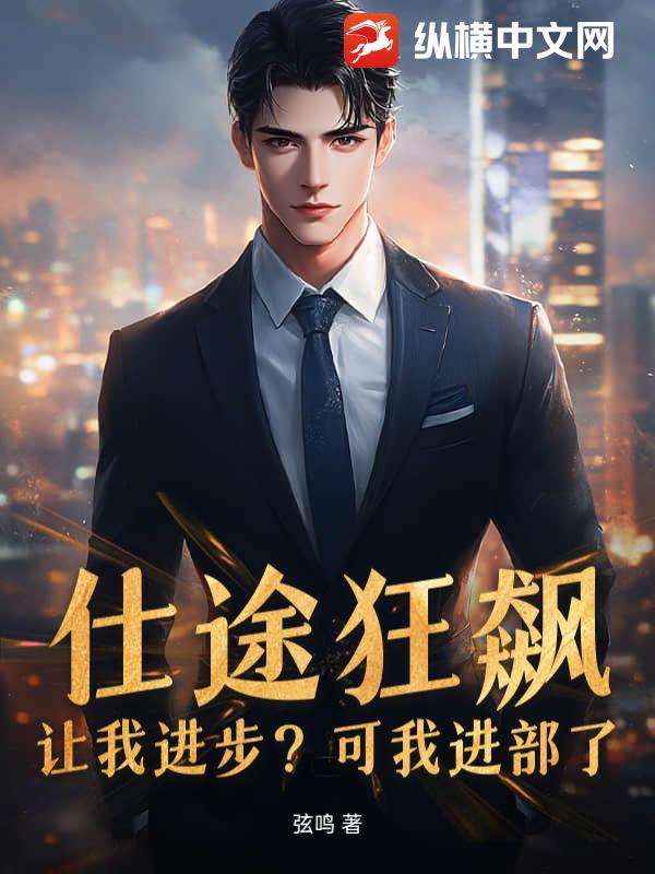 仕途狂飙：让我进步？可我进部了！小说阅读