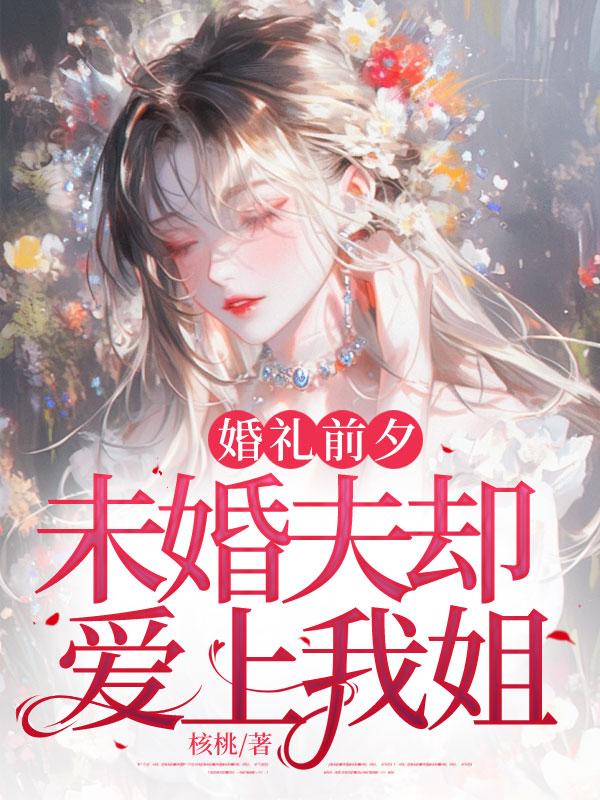 婚礼前夕，未婚夫却爱上我姐小说阅读