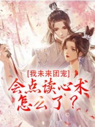 我未来团宠，会点读心术怎么了