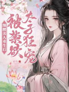 细腰美人重生后，被禁欲太子狂宠小说阅读