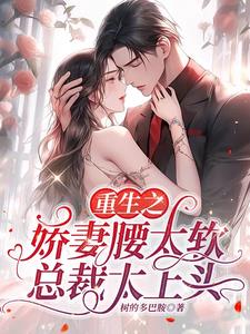 重生之娇妻腰太软，总裁太上头小说阅读