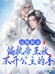 远嫁和亲，偏执帝王放不开公主的手阅读小说阅读
