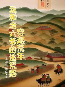穿越荒年，我和老六爹的逃荒路小说阅读