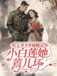 七零下乡嫁糙汉，小白莲她蔫儿坏