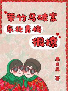 带竹马破案，东北青梅很撩小说阅读