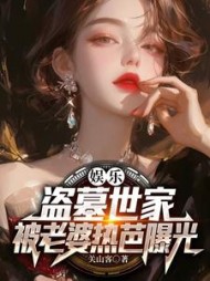 娱乐：盗墓世家，被老婆热芭曝光阅读