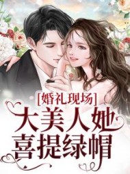 婚礼现场，大美人她喜提绿帽秦季黎焰小说阅读
