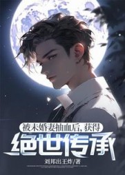 被未婚妻抽血后，获得绝世传承小说阅读