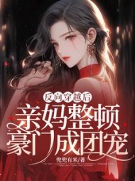 反向穿越后，亲妈整顿豪门成团宠阅读小说阅读