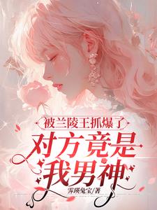 被兰陵王抓爆了，对方竟是我男神小说阅读
