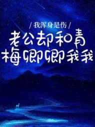 我浑身是伤，老公却和青梅卿卿我我后续+番外小说阅读