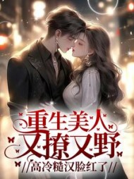 重生美人又撩又野，高冷糙汉脸红了(三颗牛奶糖)